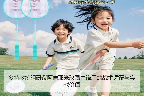 多特教练组研议阿德耶米改踢中锋后的战术适配与实战价值