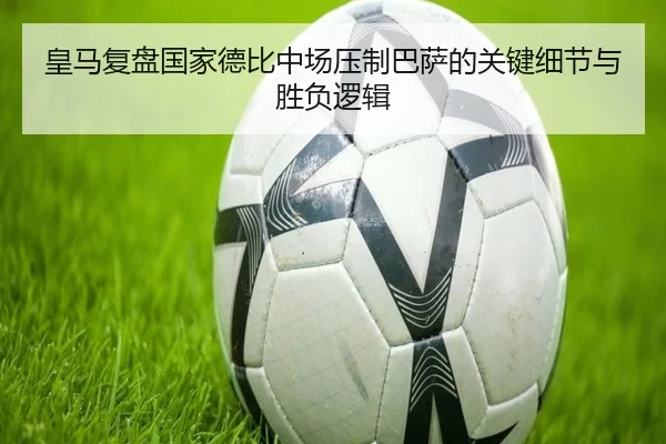 皇马复盘国家德比中场压制巴萨的关键细节与胜负逻辑