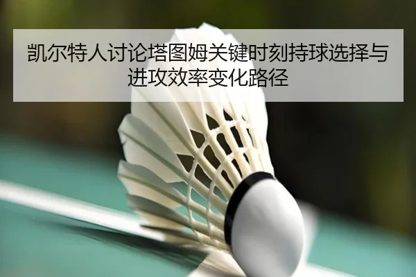凯尔特人讨论塔图姆关键时刻持球选择与进攻效率变化路径