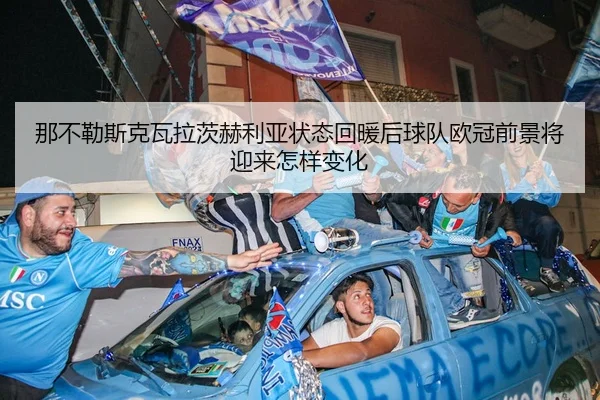 那不勒斯克瓦拉茨赫利亚状态回暖后球队欧冠前景将迎来怎样变化