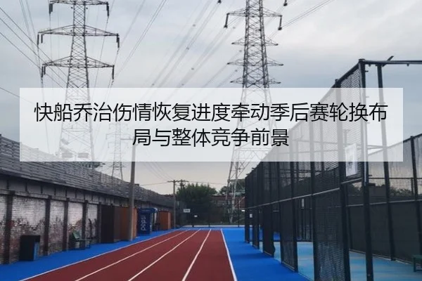 快船乔治伤情恢复进度牵动季后赛轮换布局与整体竞争前景
