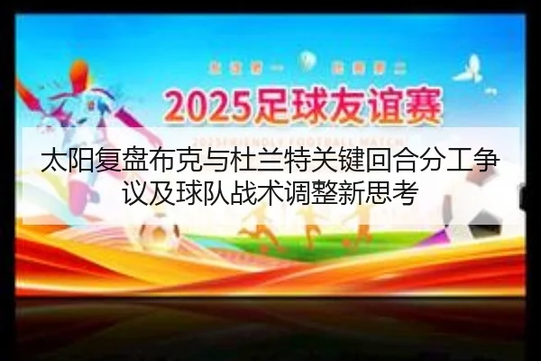 太阳复盘布克与杜兰特关键回合分工争议及球队战术调整新思考